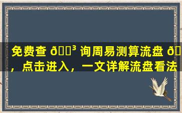 免费查 🐳 询周易测算流盘 💐 ，点击进入，一文详解流盘看法！
